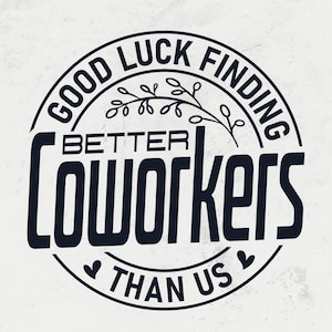 Puede incluir: Gráfico circular en blanco y negro con el texto «GOOD LUCK FINDING BETTER COWORKERS THAN US». El texto está dispuesto en círculo con una ramita en la parte superior y dos corazones en la parte inferior, sobre un fondo texturizado.