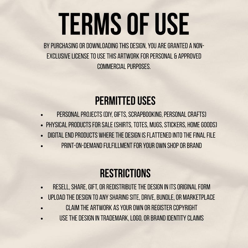 May include: A black and white document titled "TERMS OF USE". The text details permitted uses for personal projects and physical products for sale, and restrictions against reselling or claiming the artwork. The document is for personal and approved commercial purposes.