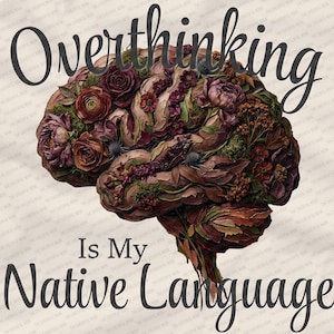 May include: An artistic illustration features a brain composed of flowers and foliage in shades of brown, burgundy, and green. The text "Overthinking Is My Native Language" is displayed in a stylish font, creating a unique design.