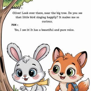 May include: Illustration of a gray bunny wearing a yellow scarf and an orange fox with a blue backpack. The text reads: "Bunny: Oliver! Look over there, near the big tree. Do you see that little bird singing happily? It makes me so curious. Fox: Yes, I see it! It has a beautiful and pure voice."