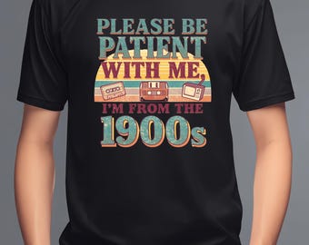 Please Be Patient With Me I'm From The 1900s Shirt, Retro Funny T Shirt, Vintage Humor Tee, 1900s Joke Shirt