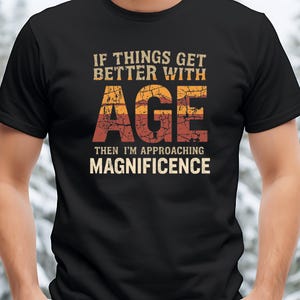 If Things Get Better With Age Shirt, Funny Aging Tee, Birthday Gift, Retirement Humor Shirt, Grandad Nan Present, Grumpy Old Man T-Shirt
