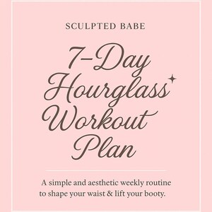 May include: A pink graphic with the text "SCULPTED BABE" at the top. Below, in elegant script, it reads "7-Day Hourglass Workout Plan." The bottom text says, "A simple and aesthetic weekly routine to shape your waist & lift your booty."