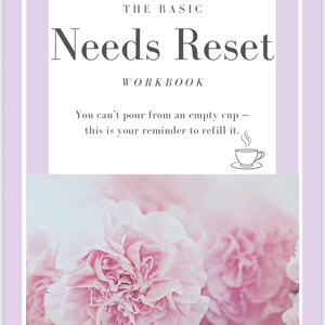 May include: A workbook titled "The Basic Needs Reset" with a light purple border. The cover features the title in dark gray, a quote, and a drawing of a teacup. Soft pink carnations are at the bottom.