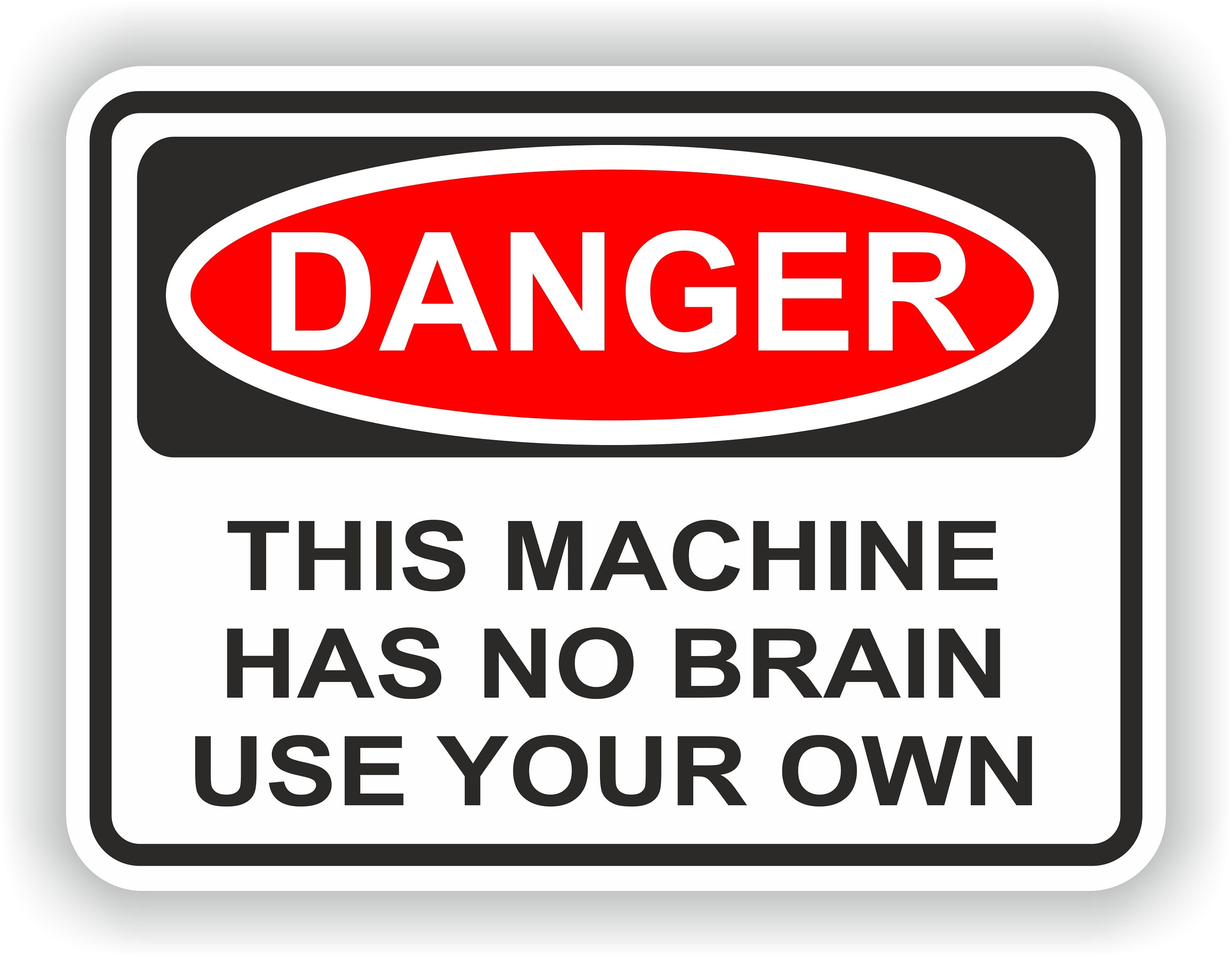 Danger This Machine Has No Brain Use Your Own Warning