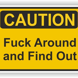 Könnte beinhalten: Ein gelbes Warnschild mit schwarzem Text, der "CAUTION" in Großbuchstaben lautet, gefolgt von "Fuck Around and Find Out" in Großbuchstaben.
