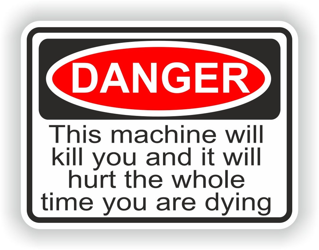 Danger This Machine Will Kill You and It Will Hurt the Whole Time