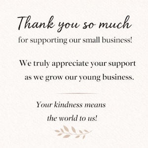 May include: A white card with black text that reads: Thank you so much for supporting our small business! We truly appreciate your support as we grow our young business. Your kindness means the world to us! A small decorative leaf graphic is at the bottom.