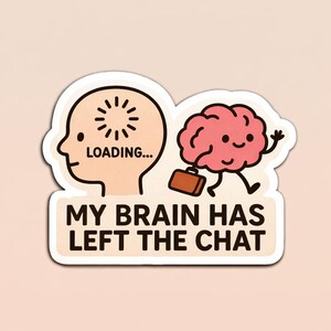 May include: A sticker with a cartoon illustration. The design features a head with a loading symbol and the text "LOADING...". A pink brain with a briefcase is walking away. The text "MY BRAIN HAS LEFT THE CHAT" is below.