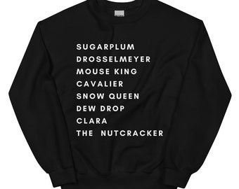 May include: Black sweatshirt with white text listing the characters from the Nutcracker ballet: Sugarplum, Drosselmeyer, Mouse King, Cavalier, Snow Queen, Dew Drop, Clara, The Nutcracker.