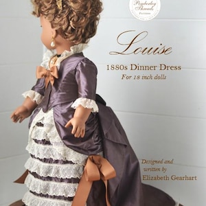 May include: A doll wearing an 1880s dinner dress in dark purple with cream lace trim and brown ribbon bows. The text reads: Pemberley Threads Patterns, Louise, 1880s Dinner Dress for 18 inch dolls, Designed and written by Elizabeth Gearhart, Skill Level Intermediate.