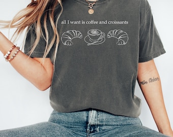 All I Want Is Coffee And Croissants Shirt, Comfort Colors® 1717, Foodie Graphic Tee, Funny Croissant Shirt, Le Weekend, Brunch Shirt Gift