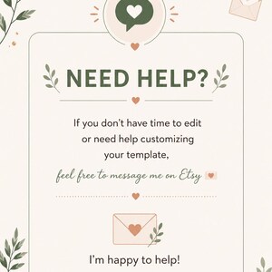 May include: A light beige digital art graphic with the text "NEED HELP?" and the message "If you don't have time to edit or need help customizing your template, feel free to message me on Etsy. I'm happy to help!" Decorative elements include hearts, leaves, and an envelope.