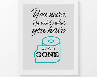 Funny bathroom print, bathroom quote, you never appreciate what you have until it's gone, wall decor, bathroom humor