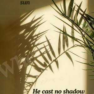May include: A photograph featuring a beige wall with text and plant shadows. The text reads "As he faced the sun" and "He cast no shadow." The shadows of the plant create a striking contrast against the wall.