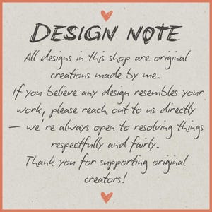 May include: A square sign with a light beige background and an orange border. It features a small red heart at the top and bottom. The text reads: DESIGN NOTE. All designs in this shop are original creations made by me. If you believe any design resembles your work, please reach out to us directly &mdash; we're always open to resolving things respectfully and fairly. Thank you for supporting original creators!