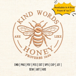 May include: Embroidered design featuring a bee with the words "Kind Words Are Like Honey" and "Proverbs 16:24". The design is available in sizes from 4" to 7". Includes various file formats: EMB, PNG, PDF, PES, DST, VP3, EXP, JEF, SEW, ART, and HUS.