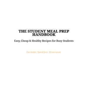 May include: A white book cover with the title "THE STUDENT MEAL PREP HANDBOOK" in bold, dark font. Below, it reads "Easy, Cheap & Healthy Recipes for Busy Students." The bottom of the cover has the text "Eat better. Spend less. Stress never."