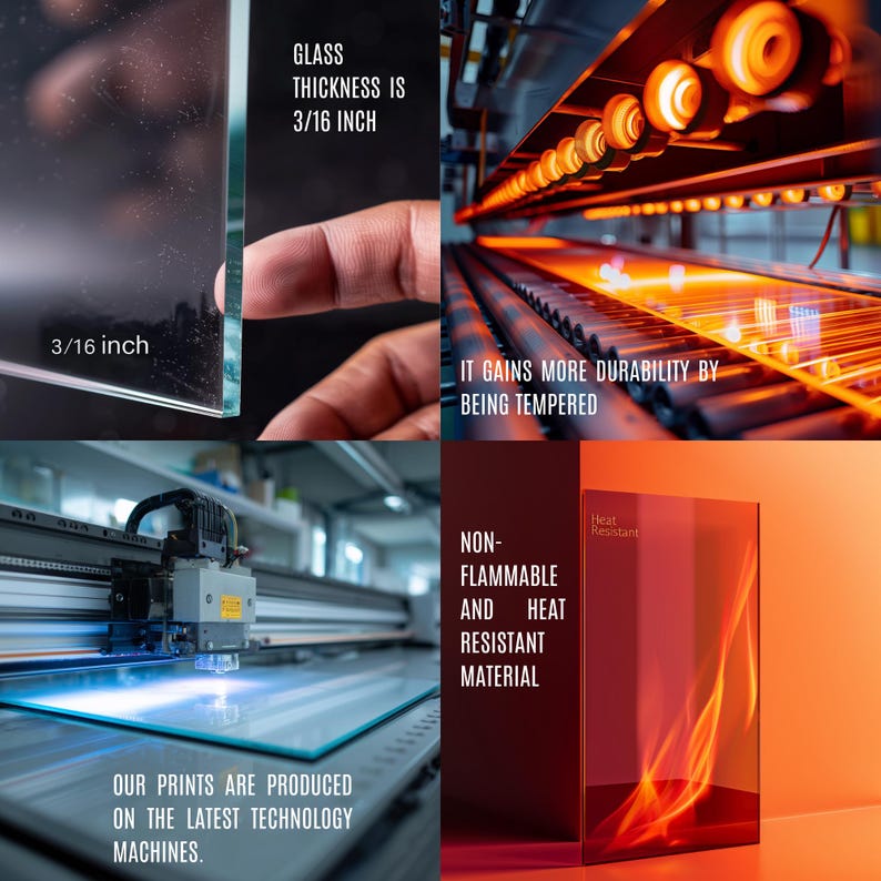 May include: A collage showcasing glass production. The glass thickness is 3/16 inch. The text states the glass gains durability by being tempered and is non-flammable and heat-resistant. The prints are produced on the latest technology machines.
