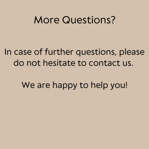 May include: A beige background with black text that reads "More Questions?" and "In case of further questions, please do not hesitate to contact us. We are happy to help you!"