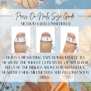 May include: A guide for measuring nails for press-on nails. The text reads "Press On Nails Size Guide" and "Method 1: (Recommended)". The guide shows how to measure the nail bed with a measuring tape in millimeters. The background has flowers.