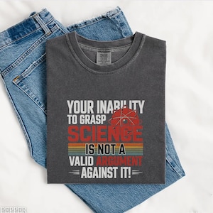 Your Inability to Grasp Science Is Not a Valid Argument Comfort Colors® Shirt, Funny Science Teacher Tee, STEM Nerd Gift