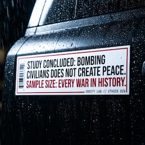 May include: A rectangular sticker with a white background and red border is affixed to a black surface. The sticker reads, "STUDY CONCLUDED: BOMBING CIVILIANS DOES NOT CREATE PEACE. SAMPLE SIZE: EVERY WAR IN HISTORY." The text is in black, with the words "BOMBING" and "PEACE" in bold.