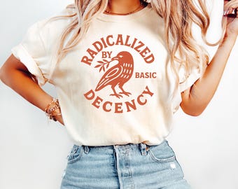 Radicalized by Basic Decency Shirt, Activist Graphic Tee, Feminist Statement T Shirt, Social Justice Gift, Comfort Colors 1717 Unisex Tee