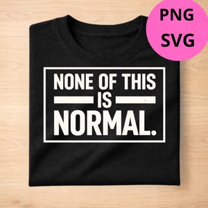May include: Black t-shirt featuring the white text "NONE OF THIS IS NORMAL" within a white rectangular frame. A pink circle with "PNG SVG" is in the top right. The shirt is folded on a light brown surface.