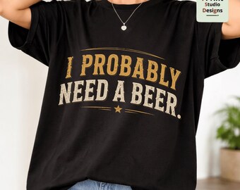 I Probably Need A Beer PNG, Funny Beer T Shirt Design, Beer Shirt for Men, Daddy Needs a Beer, Funny Drinking Graphic