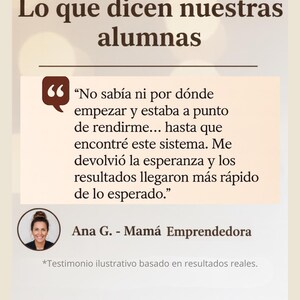Puede incluir: Gr&aacute;fico beige claro con texto en espa&ntilde;ol. El texto dice "Lo que dicen nuestras alumnas" e incluye una cita de Ana G., una "Mam&aacute; Emprendedora". La cita trata sobre encontrar un sistema que restaur&oacute; la esperanza y entreg&oacute; resultados m&aacute;s r&aacute;pido de lo esperado.