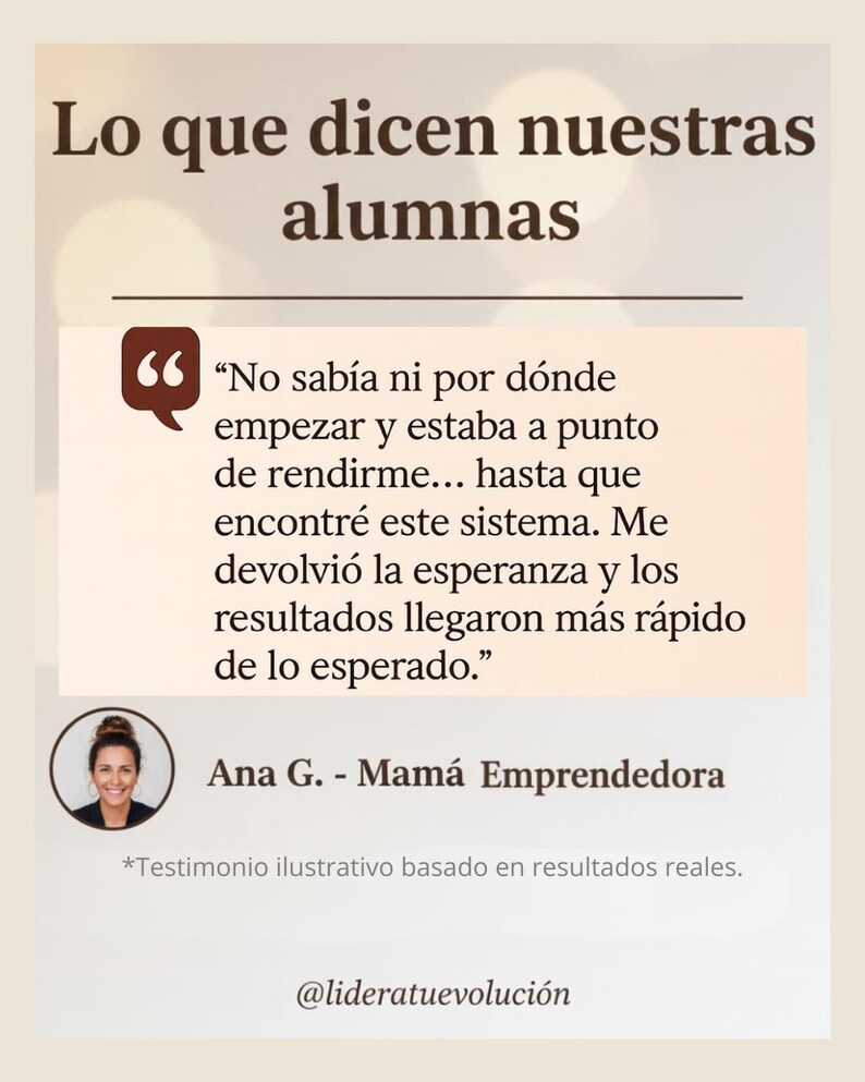 Puede incluir: Gr&aacute;fico beige claro con texto en espa&ntilde;ol. El texto dice "Lo que dicen nuestras alumnas" e incluye una cita de Ana G., una "Mam&aacute; Emprendedora". La cita trata sobre encontrar un sistema que restaur&oacute; la esperanza y entreg&oacute; resultados m&aacute;s r&aacute;pido de lo esperado.