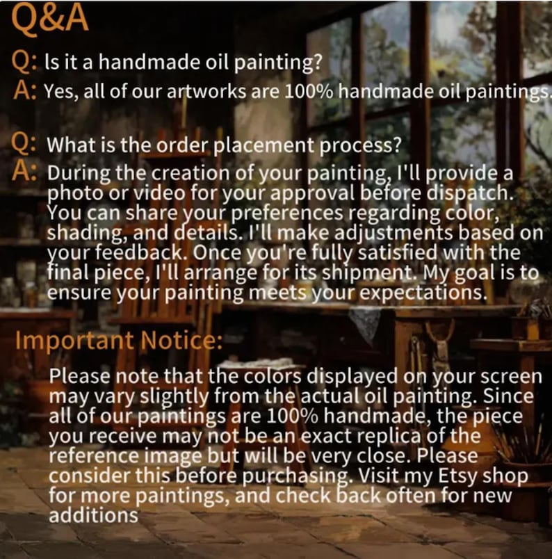 May include: Image of text with Q&A about handmade oil paintings. The questions cover the painting process, including customer approval before shipping. The notice states colors may vary slightly from the screen and that each painting is unique.