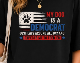 My Dog Is A Democrat Shirt, Funny Political Dog Tee, Dog Lover Humor Shirt, Patriotic Pet Owner Gift, Funny Dog Dad Tee