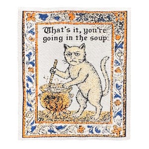 May include: A rectangular tapestry featuring a cat stirring a pot with the text "That's it, you're going in the soup." The tapestry has a cream background with a decorative border in blue, orange, and gold.