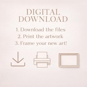 May include: A beige digital download graphic with instructions: Download the files, print the artwork, and frame your new art. Includes icons of a download arrow, a printer, and a picture frame.