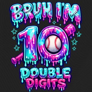 May include: A vibrant graphic featuring the text "BRUH I'M 10 DOUBLE DIGITS" in a dripping, cartoon style. The number 10 is a circle with a baseball in the centre. Stars and a baseball bat are also included.