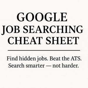 May include: A white background with black text that reads "GOOGLE JOB SEARCHING CHEAT SHEET." Below the title are the phrases "Find hidden jobs. Beat the ATS. Search smarter - not harder."