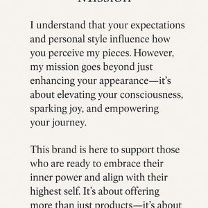 Op de afbeelding: Een witte kaart met zwarte tekst getiteld My Purpose anl Mission. De tekst luidt: I understand that your expectations and personal style influence how you perceive my pieces. However, my mission goes beyond just enhancing your appearance&mdash;it&rsquo;s about elevating your consciousness, sparking joy, and empowering your journey. This brand is here to support those who are ready to embrace their inner power and align with their highest self. It&rsquo;s about offering more than just products&mdash;it&rsquo;s about creating an experience that uplifts and inspires.