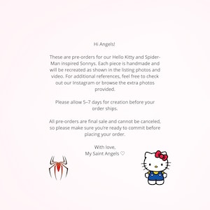 May include: A white informational card with black text that reads: Hi Angels! These are pre-orders for our Hello Kitty and Spider-Man inspired Sonnys. Each piece is handmade. Please allow 5-7 days for creation. All pre-orders are final sale. With love, My Saint Angels. Includes a red spider icon and a Hello Kitty graphic.
