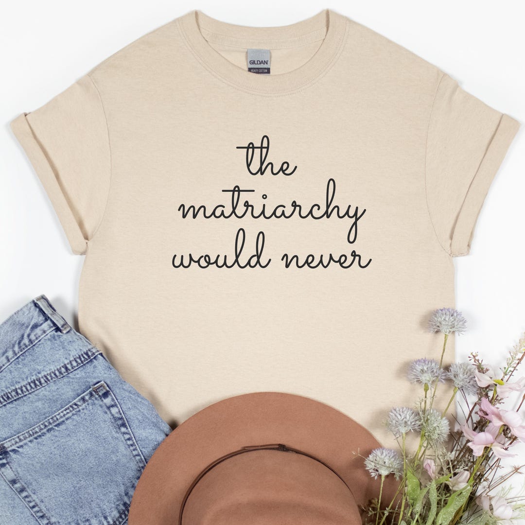 The Matriarchy Would Never Shirt, Feminist Empowerment Tee, Smash ...
