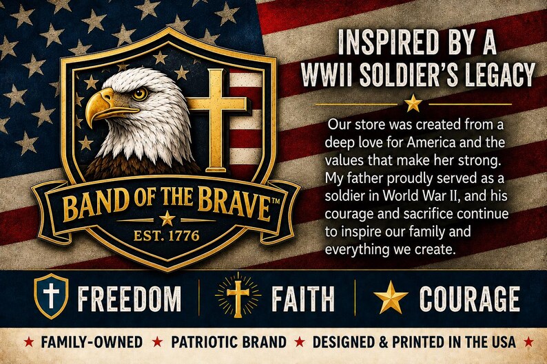 May include: A graphic featuring a bald eagle head inside a gold shield with a cross, the text BAND OF THE BRAVE EST. 1776, and the text INSPIRED BY A WWII SOLDIER'S LEGACY. Below are the words FREEDOM, FAITH, and COURAGE with icons, over a US flag.