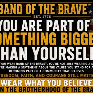 May include: A graphic design featuring the text BAND OF THE BRAVE EST. 1776, YOU ARE PART OF SOMETHING BIGGER THAN YOURSELF, and WEAR WHAT YOU BELIEVE. JOIN THE BROTHERHOOD OF THE BRAVE. The background includes a weathered American flag design.