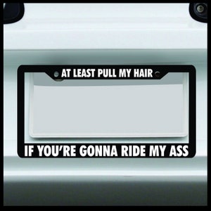 If you're gonna ride my ass at least pull my hair - Funny License Plate Frame - For Car / Truck - Made in USA - JDM 4x4 Custom Tag Girl
