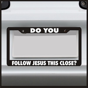 Do You Follow Jesus This Close? - License Plate Frame - car tag frame, custom plate frame, license plate holder