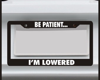 Be Patient I'm Lowered - Funny License Plate Frame - car tag frame, custom plate frame, license plate holder