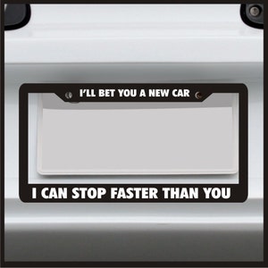 May include: Black license plate frame with white text: "I'LL BET YOU A NEW CAR" at the top and "I CAN STOP FASTER THAN YOU" at the bottom. The frame surrounds a blank white license plate. The frame is rectangular.