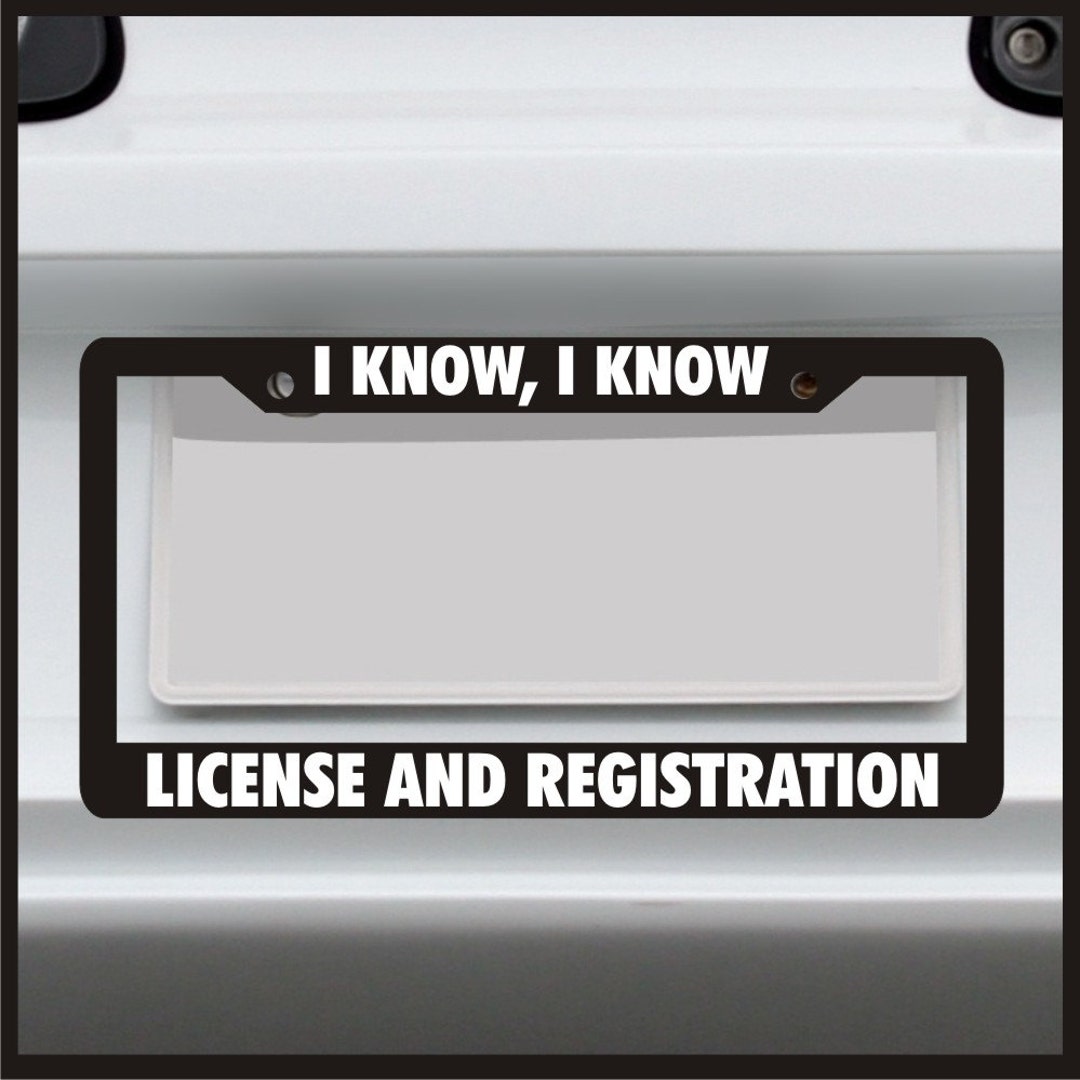 I Know I Know License and Registration License Plate Frame Funny Custom