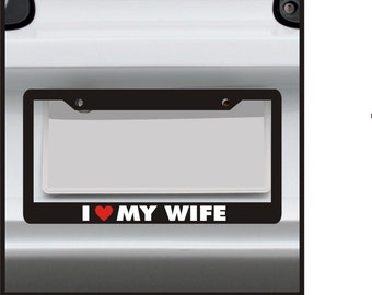 I Love My Wife - Funny License Plate Frame - Married Wife - car tag frame, custom plate frame, license plate holder