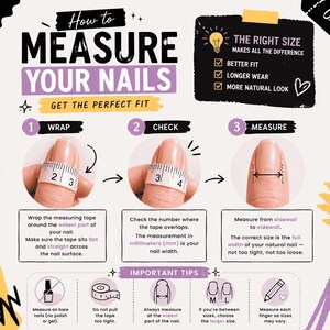 May include: An instructional infographic titled How to Measure Your Nails with three steps: 1. Wrap a measuring tape around the nail, 2. Check the overlapping number, and 3. Measure from sidewall to sidewall. Includes important tips for nail sizing.